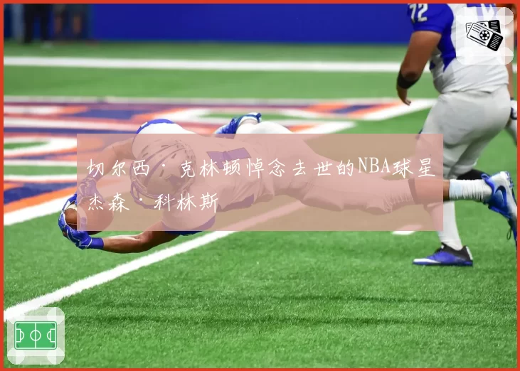 切尔西·克林顿悼念去世的NBA球星杰森·科林斯