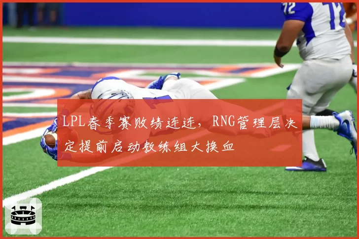 LPL春季赛败绩连连,RNG管理层决定提前启动教练组大换血