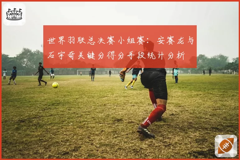 世界羽联总决赛小组赛:安赛龙与石宇奇关键分得分手段统计分析