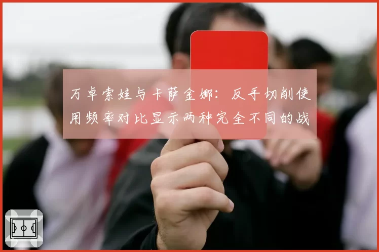 万卓索娃与卡萨金娜：反手切削使用频率对比显示两种完全不同的战术体系
