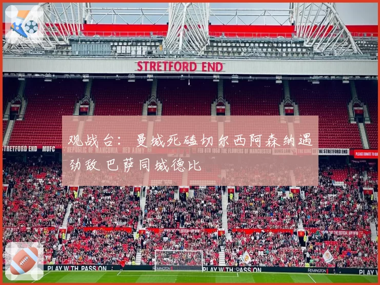 观战台：曼城死磕切尔西阿森纳遇劲敌 巴萨同城德比