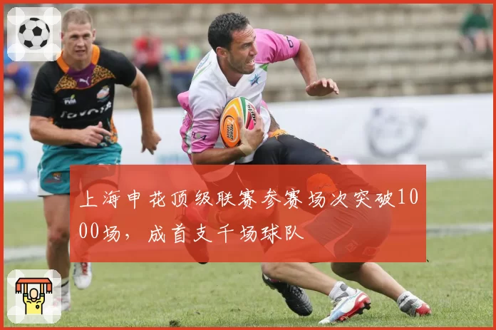 上海申花顶级联赛参赛场次突破1000场,成首支千场球队