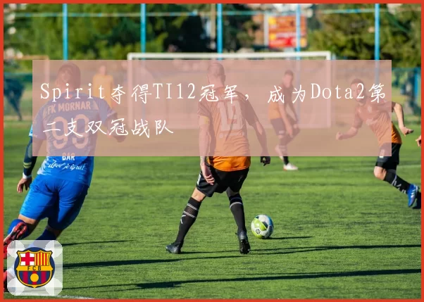 Spirit夺得TI12冠军，成为Dota2第二支双冠战队