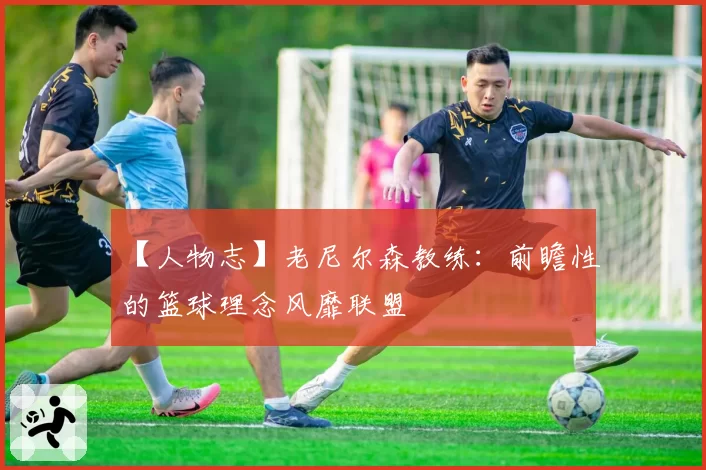 【人物志】老尼尔森教练:前瞻性的篮球理念风靡联盟