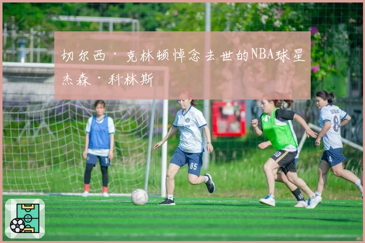 切尔西·克林顿悼念去世的NBA球星杰森·科林斯