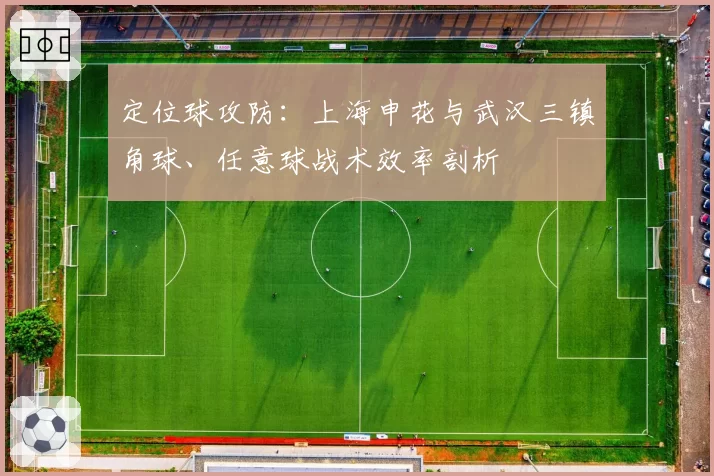 定位球攻防：上海申花与武汉三镇角球、任意球战术效率剖析
