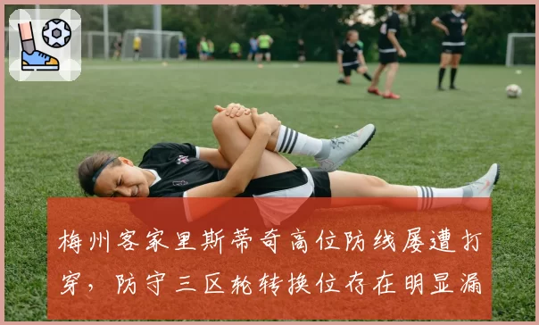 梅州客家里斯蒂奇高位防线屡遭打穿，防守三区轮转换位存在明显漏洞