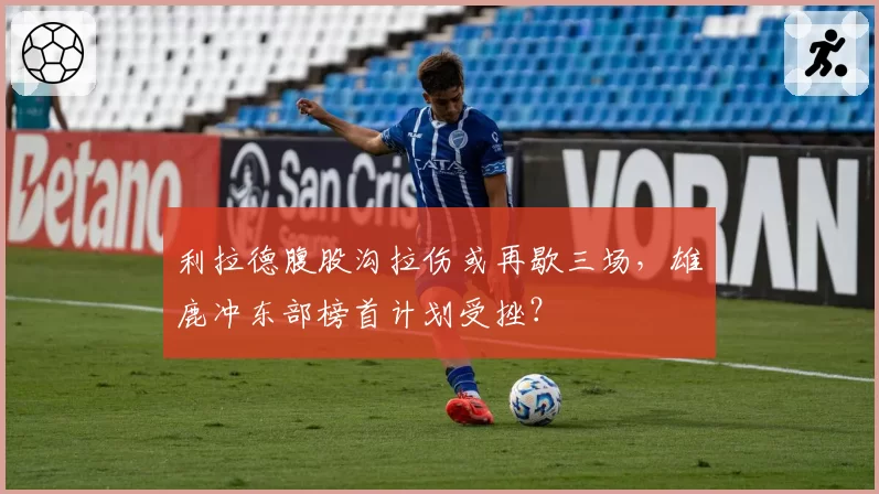 利拉德腹股沟拉伤或再歇三场,雄鹿冲东部榜首计划受挫?