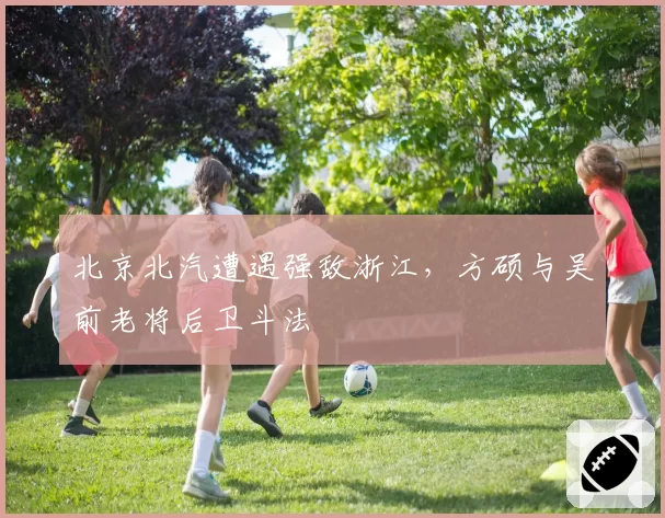 北京北汽遭遇强敌浙江,方硕与吴前老将后卫斗法