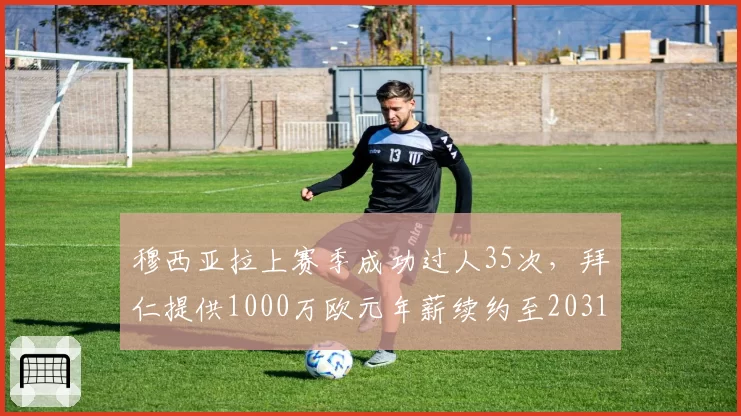 穆西亚拉上赛季成功过人35次，拜仁提供1000万欧元年薪续约至2031年
