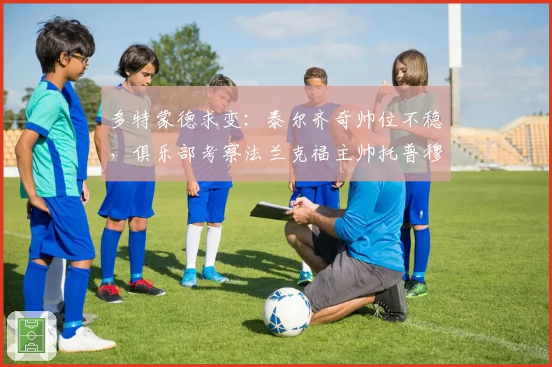 多特蒙德求变：泰尔齐奇帅位不稳，俱乐部考察法兰克福主帅托普穆勒