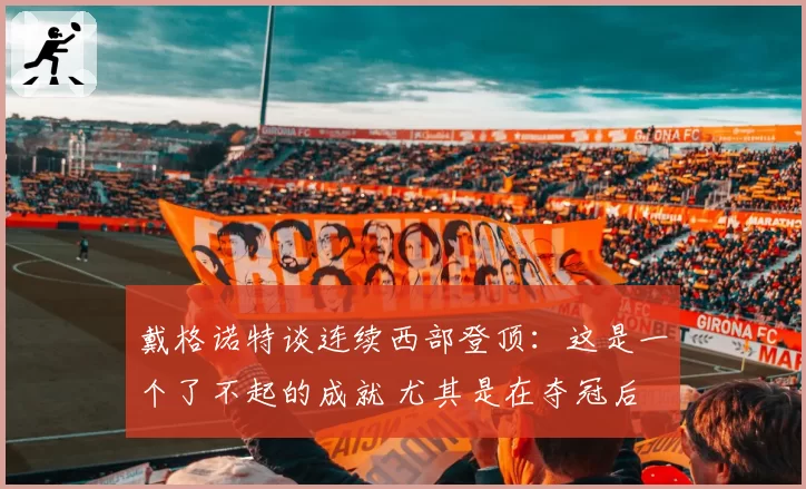 戴格诺特谈连续西部登顶：这是一个了不起的成就 尤其是在夺冠后