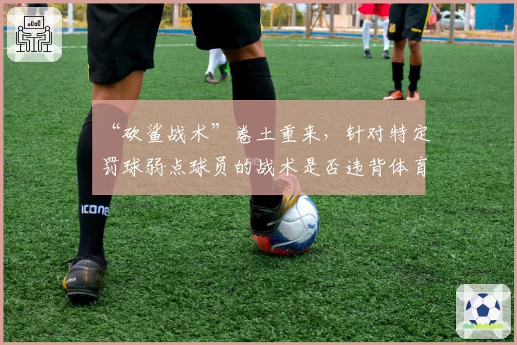 “砍鲨战术”卷土重来，针对特定罚球弱点球员的战术是否违背体育精神？