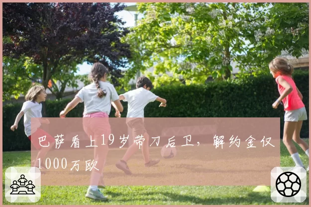 巴萨看上19岁带刀后卫，解约金仅1000万欧
