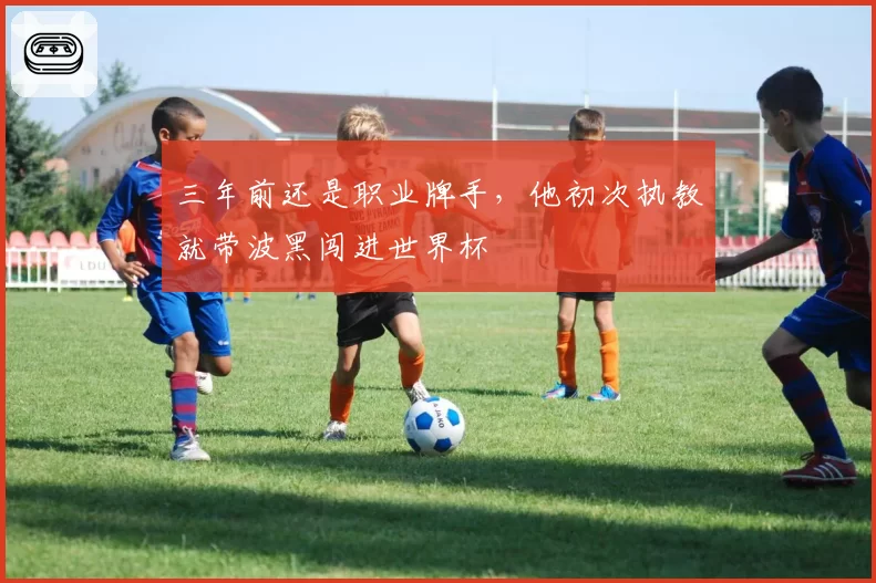 三年前还是职业牌手，他初次执教就带波黑闯进世界杯