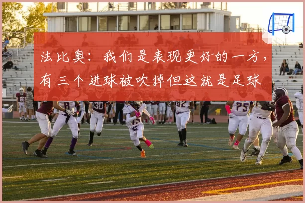 法比奥:我们是表现更好的一方,有三个进球被吹掉但这就是足球