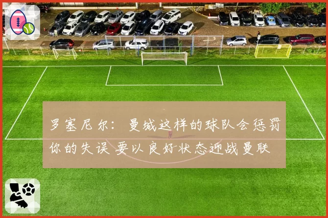 罗塞尼尔：曼城这样的球队会惩罚你的失误 要以良好状态迎战曼联