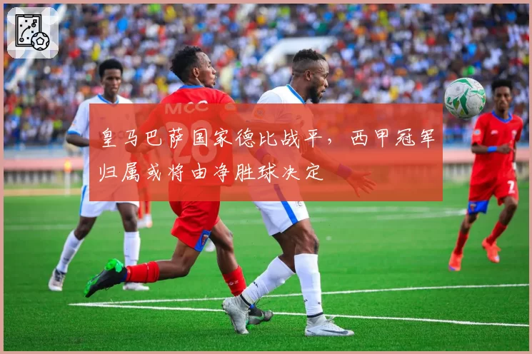 皇马巴萨国家德比战平，西甲冠军归属或将由净胜球决定